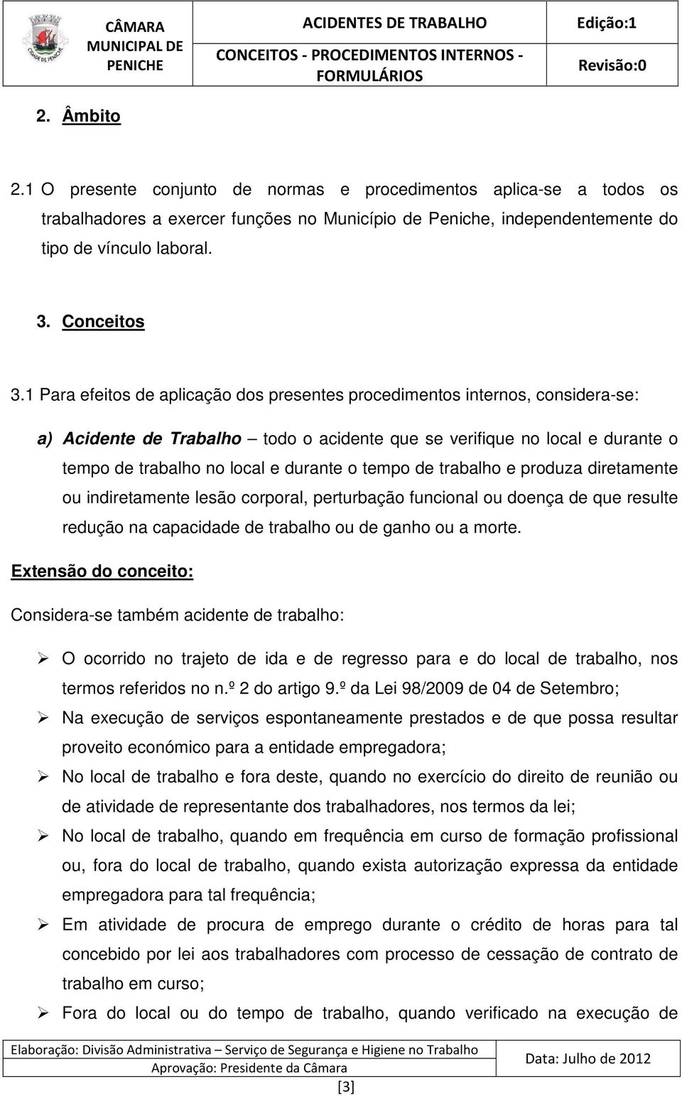 1 Para efeitos de aplicação dos presentes procedimentos internos, considera-se: a) Acidente de Trabalho todo o acidente que se verifique no local e durante o tempo de trabalho no local e durante o