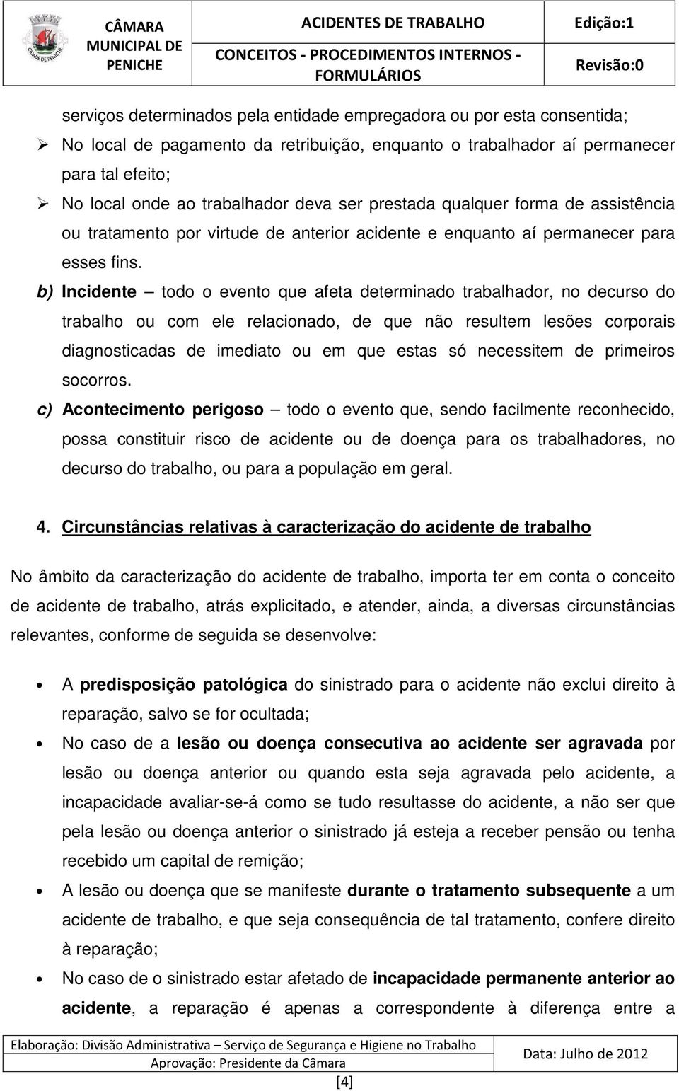 b) Incidente todo o evento que afeta determinado trabalhador, no decurso do trabalho ou com ele relacionado, de que não resultem lesões corporais diagnosticadas de imediato ou em que estas só