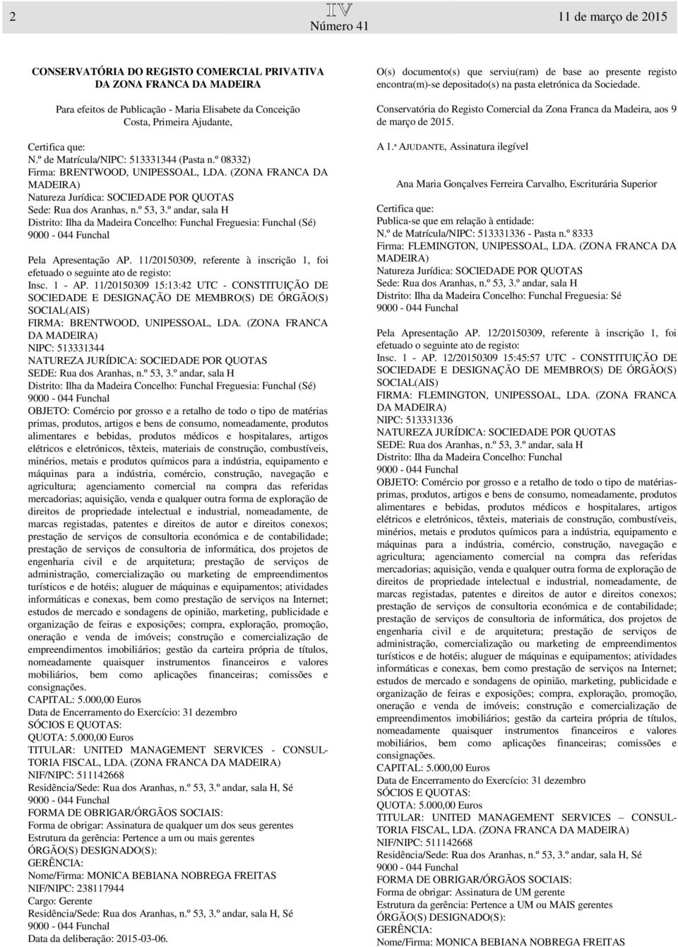 11/20150309, referente à inscrição 1, foi Insc. 1 - AP. 11/20150309 15:13:42 UTC - CONSTITUIÇÃO DE FIRMA: BRENTWOOD, UNIPESSOAL, LDA. (ZONA FRANCA DA NIPC: 513331344 SEDE: Rua dos Aranhas, n.º 53, 3.