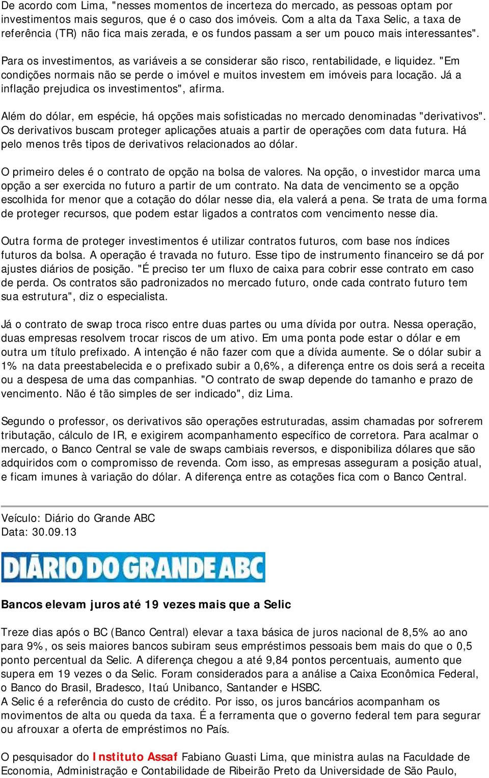 Para os investimentos, as variáveis a se considerar são risco, rentabilidade, e liquidez. "Em condições normais não se perde o imóvel e muitos investem em imóveis para locação.