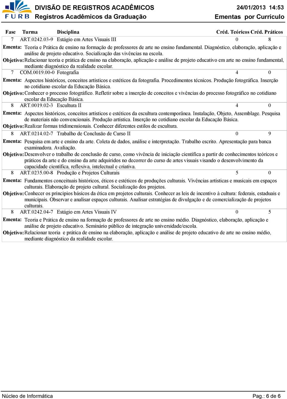 Relacionar teoria e prática de ensino na elaboração, aplicação e análise de projeto educativo em arte no ensino fundamental, mediante diagnóstico da realidade escolar. 7 COM.9.