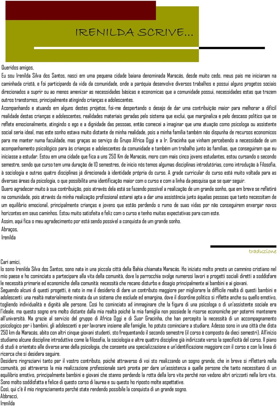 da comunidade, onde a paróquia desenvolve diversos trabalhos e possui alguns progetos sociais direcionados a suprir ou ao menos amenizar as necessidades básicas e economicas que a comunidade possui,