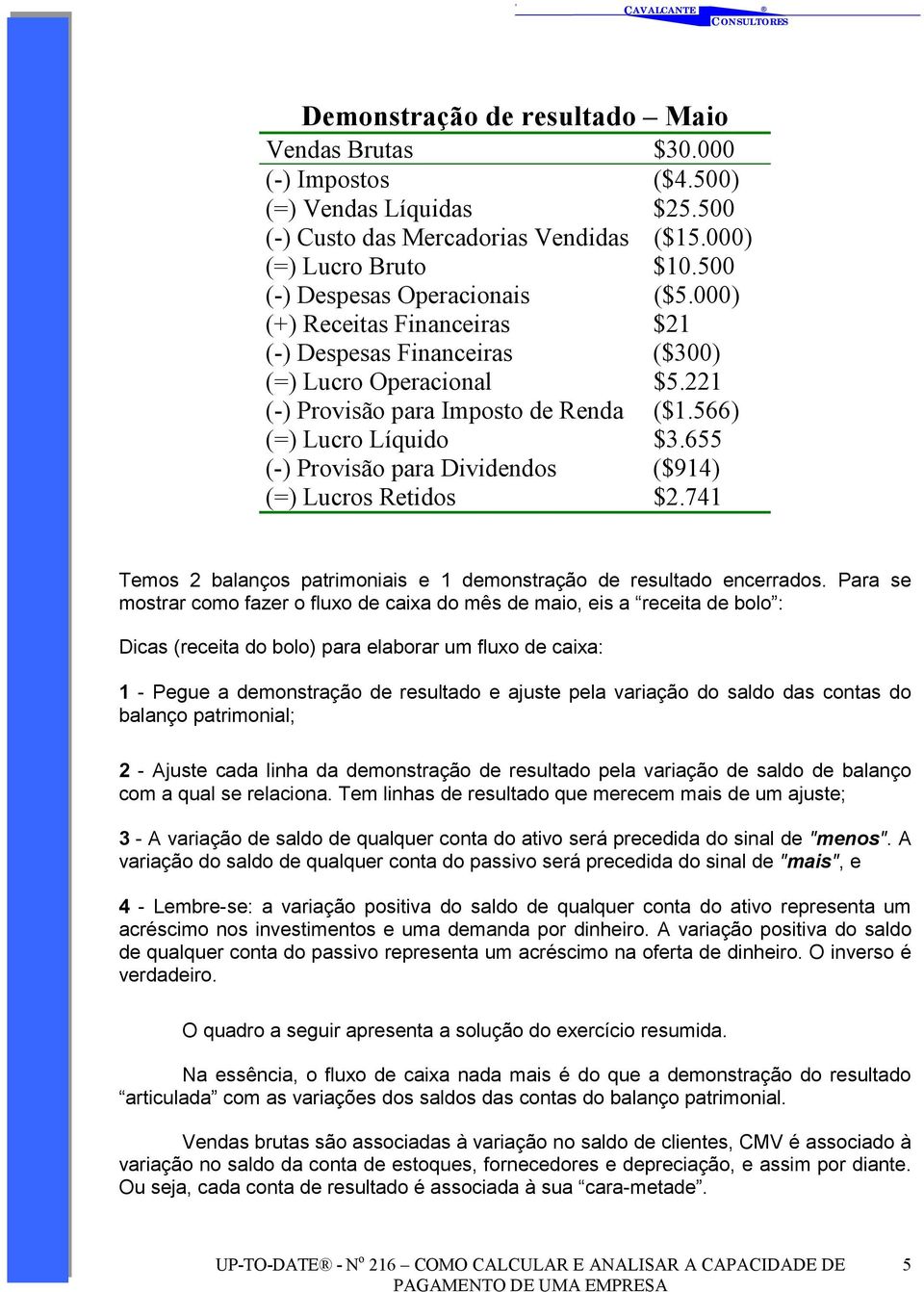 655 (-) Provisão para Dividendos ($914) (=) Lucros Retidos $2.741 Temos 2 balanços patrimoniais e 1 demonstração de resultado encerrados.