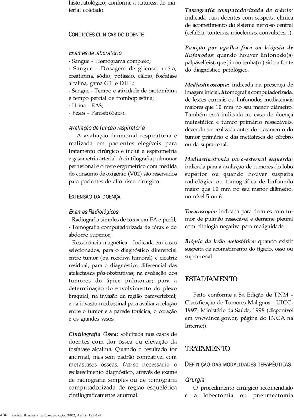 Tempo e atividade de protombina e tempo parcial de tromboplastina; Urina - EAS; Fezes - Parasitológico.