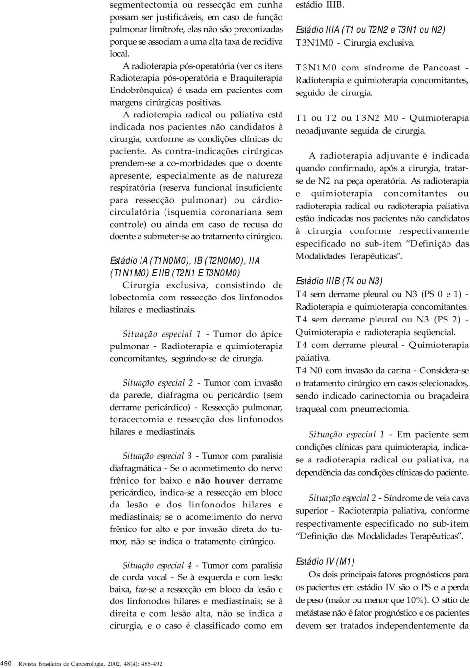 A radioterapia radical ou paliativa está indicada nos pacientes não candidatos à cirurgia, conforme as condições clínicas do paciente.