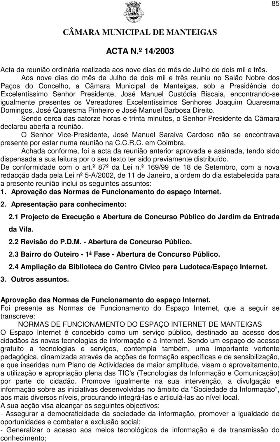 Custódia Biscaia, encontrando-se igualmente presentes os Vereadores Excelentíssimos Senhores Joaquim Quaresma Domingos, José Quaresma Pinheiro e José Manuel Barbosa Direito.