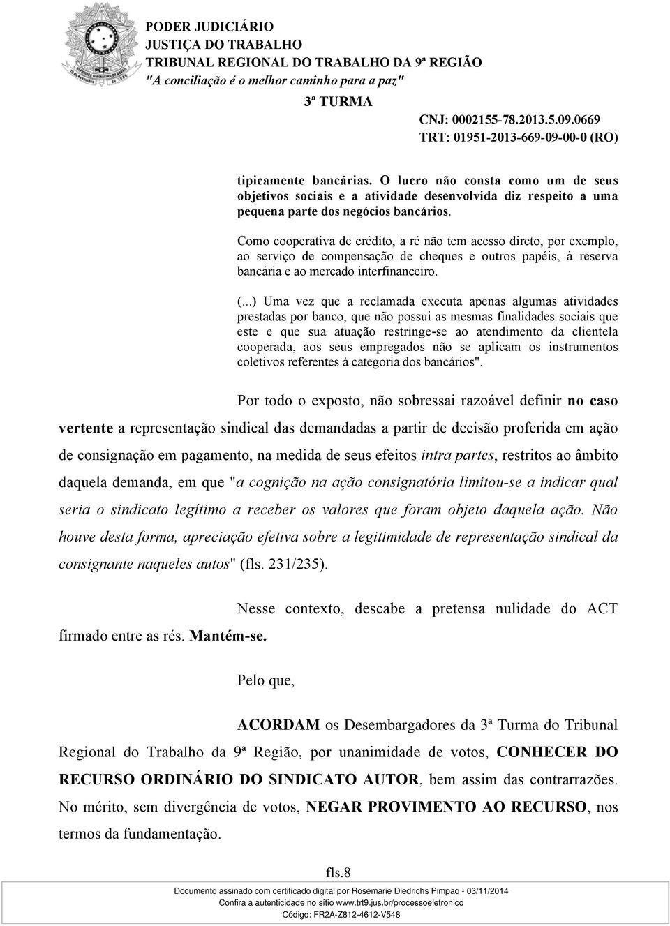 ..) Uma vez que a reclamada executa apenas algumas atividades prestadas por banco, que não possui as mesmas finalidades sociais que este e que sua atuação restringe-se ao atendimento da clientela