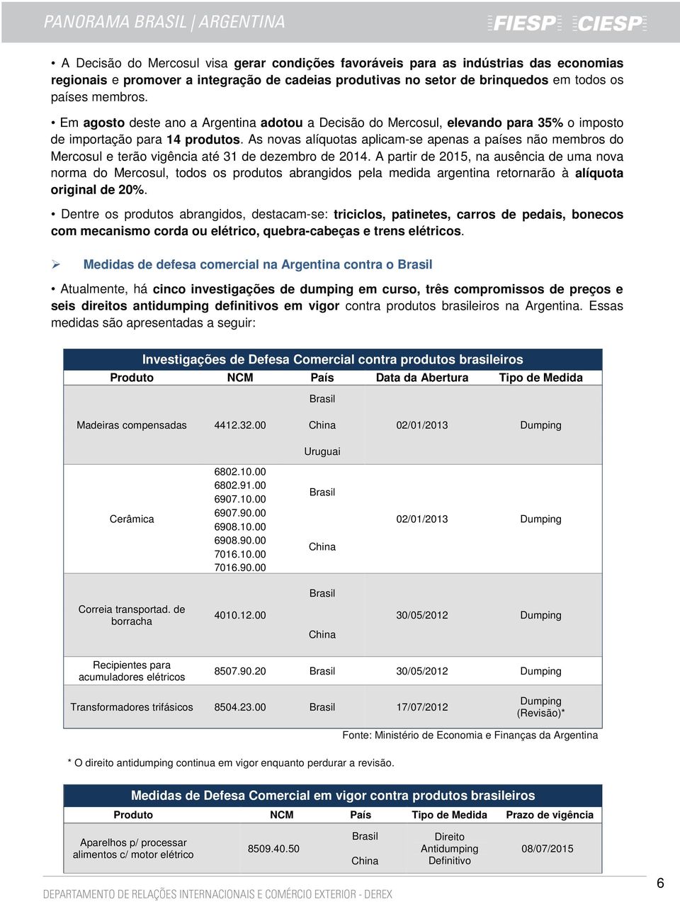 As novas alíquotas aplicam-se apenas a países não membros do Mercosul e terão vigência até 31 de dezembro de 2014.