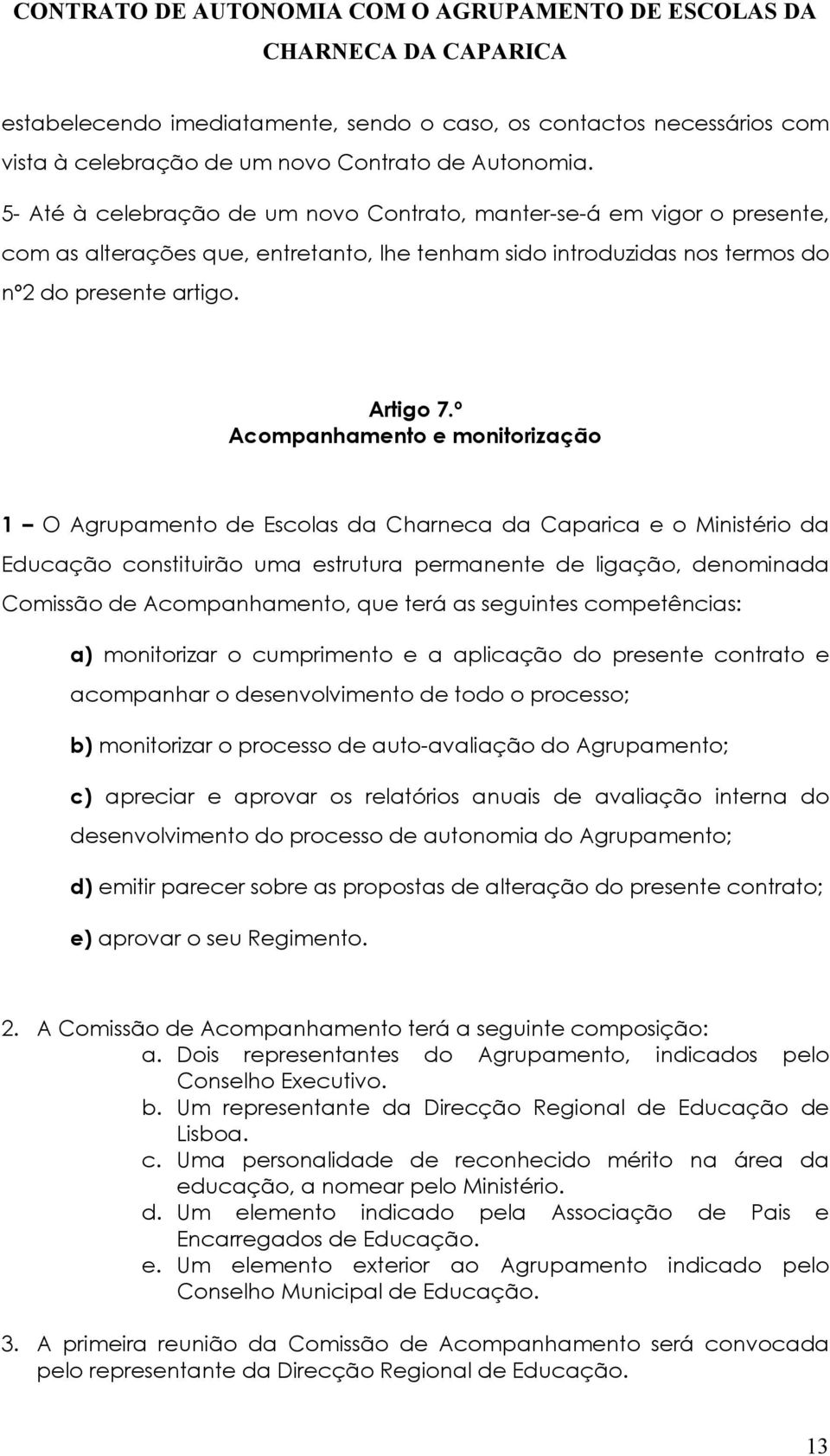 º Acompanhamento e monitorização 1 O Agrupamento de Escolas da Charneca da Caparica e o Ministério da Educação constituirão uma estrutura permanente de ligação, denominada Comissão de Acompanhamento,