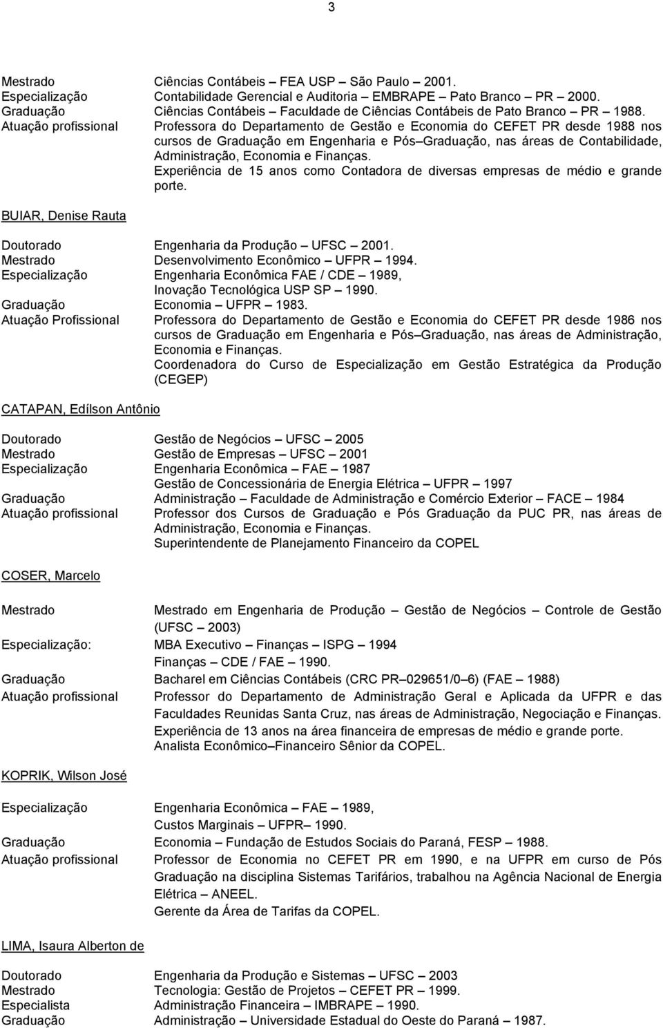 Atuação profissional Professora do Departamento de Gestão e Economia do CEFET PR desde 1988 nos cursos de Graduação em Engenharia e Pós Graduação, nas áreas de Contabilidade, Administração, Economia