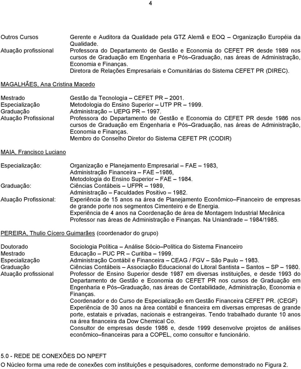 Diretora de Relações Empresariais e Comunitárias do Sistema CEFET PR (DIREC). MAGALHÃES, Ana Cristina Macedo Mestrado Gestão da Tecnologia CEFET PR 2001.
