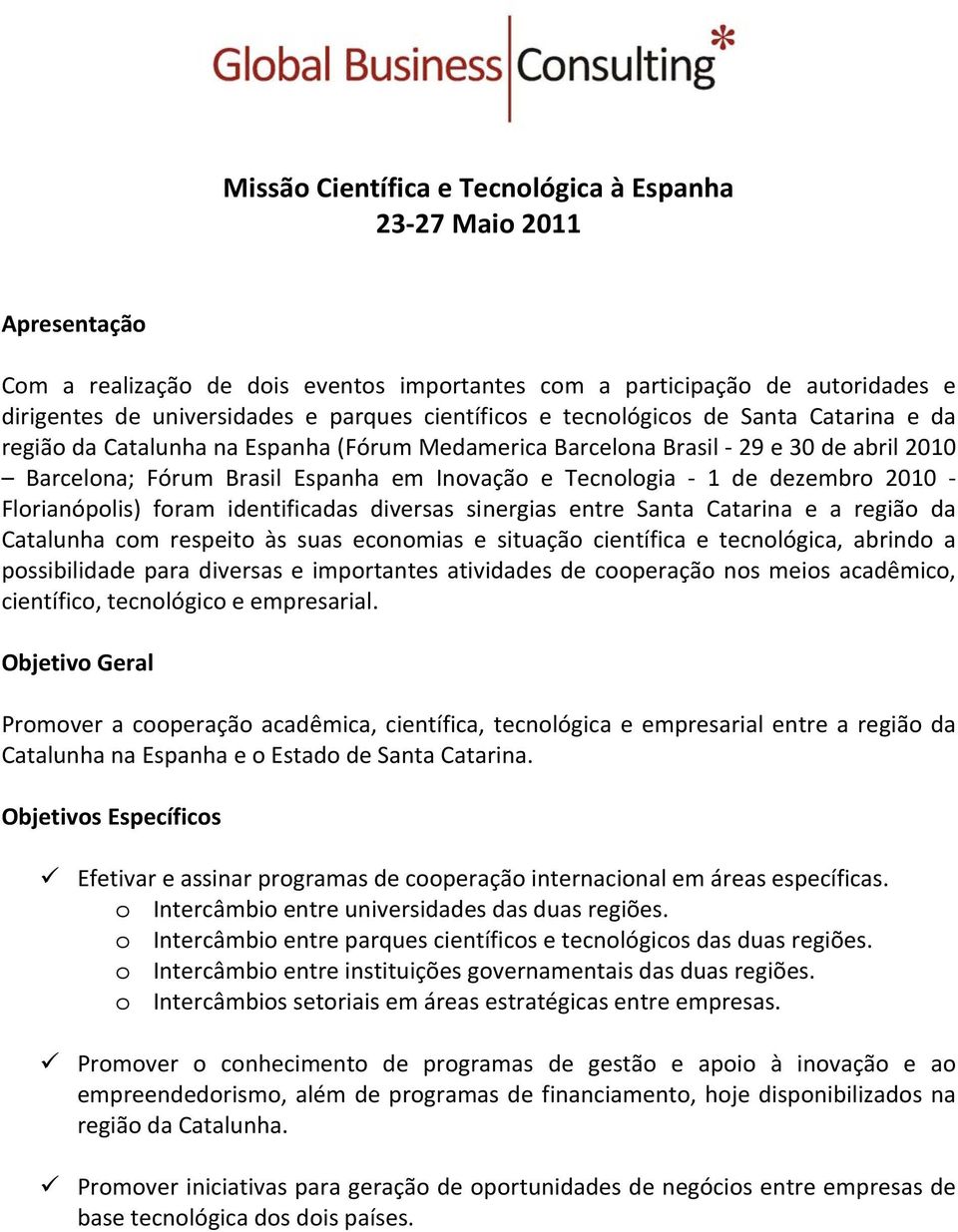 1 de dezembro 2010 - Florianópolis) foram identificadas diversas sinergias entre Santa Catarina e a região da Catalunha com respeito às suas economias e situação científica e tecnológica, abrindo a