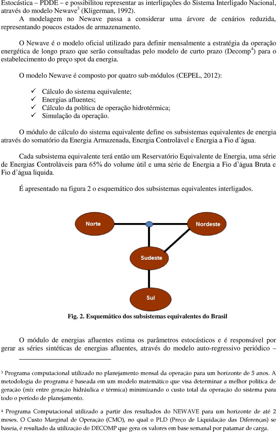 O Newave é o modelo oficial utilizado para definir mensalmente a estratégia da operação energética de longo prazo que serão consultadas pelo modelo de curto prazo (Decomp 4 ) para o estabelecimento