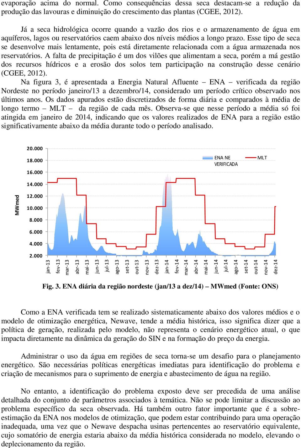 Já a seca hidrológica ocorre quando a vazão dos rios e o armazenamento de água em aquíferos, lagos ou reservatórios caem abaixo dos níveis médios a longo prazo.