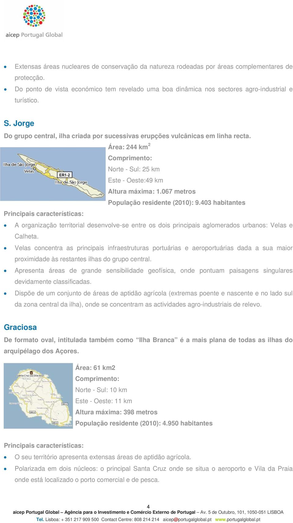 067 metros População residente (2010): 9.403 habitantes A organização territorial desenvolve-se entre os dois principais aglomerados urbanos: Velas e Calheta.