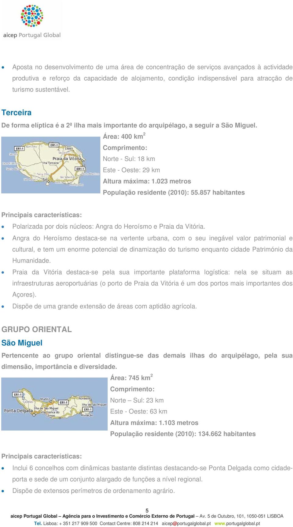 023 metros População residente (2010): 55.857 habitantes Polarizada por dois núcleos: Angra do Heroísmo e Praia da Vitória.