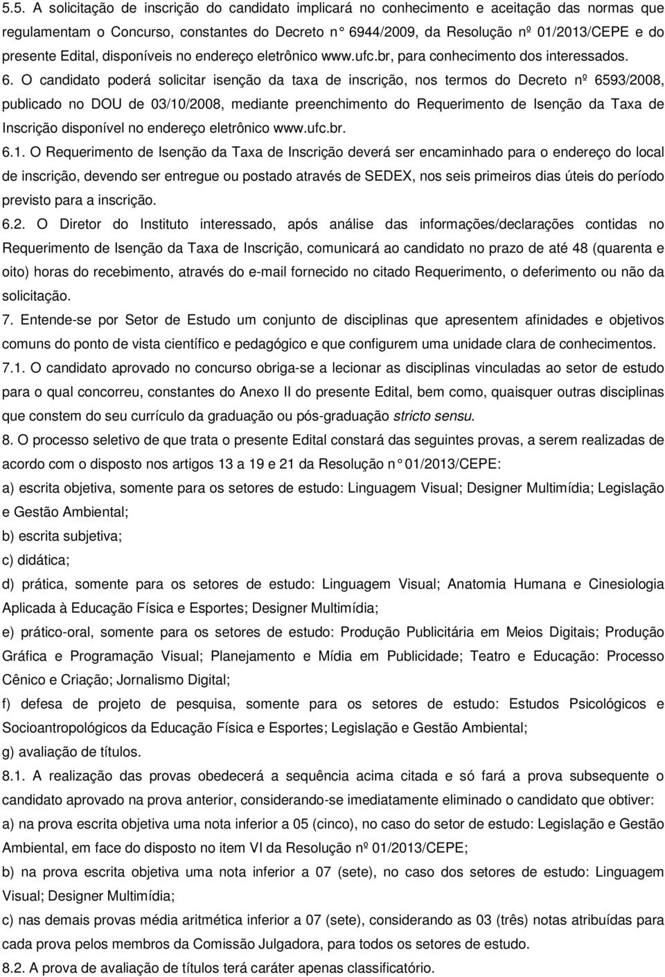 O candidato poderá solicitar isenção da taxa de inscrição, nos termos do Decreto nº 6593/2008, publicado no DOU de 03/10/2008, mediante preenchimento do Requerimento de Isenção da Taxa de Inscrição