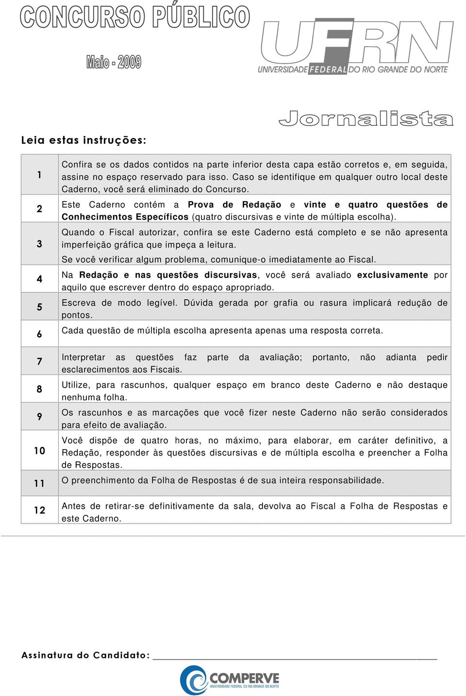 Este Caderno contém a Prova de Redação e vinte e quatro questões de Conhecimentos Específicos (quatro discursivas e vinte de múltipla escolha).