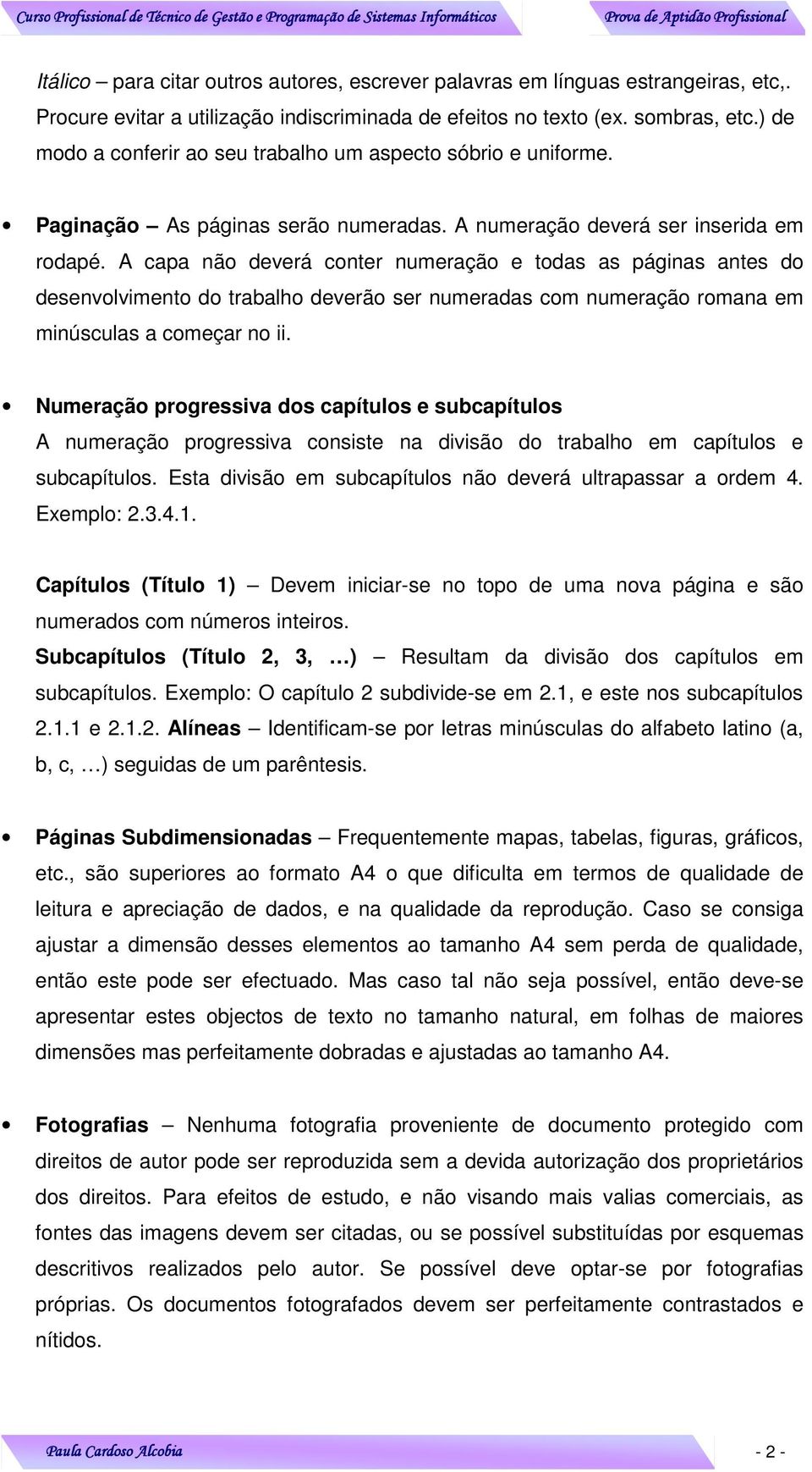 A capa não deverá conter numeração e todas as páginas antes do desenvolvimento do trabalho deverão ser numeradas com numeração romana em minúsculas a começar no ii.