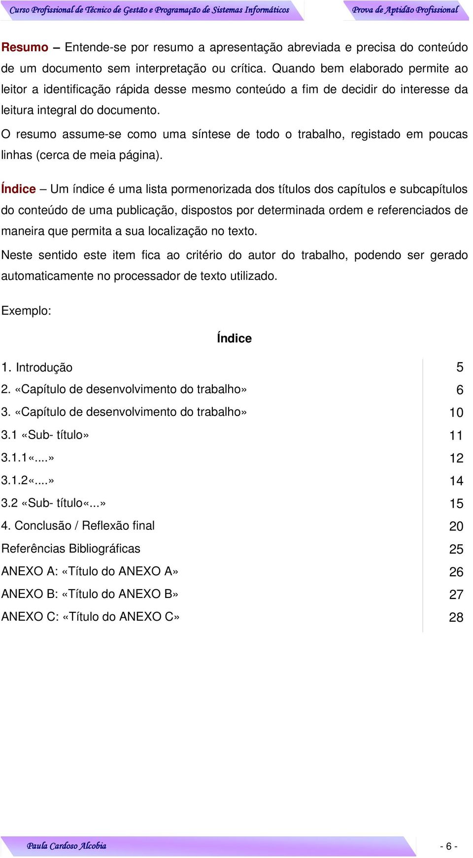 O resumo assume-se como uma síntese de todo o trabalho, registado em poucas linhas (cerca de meia página).