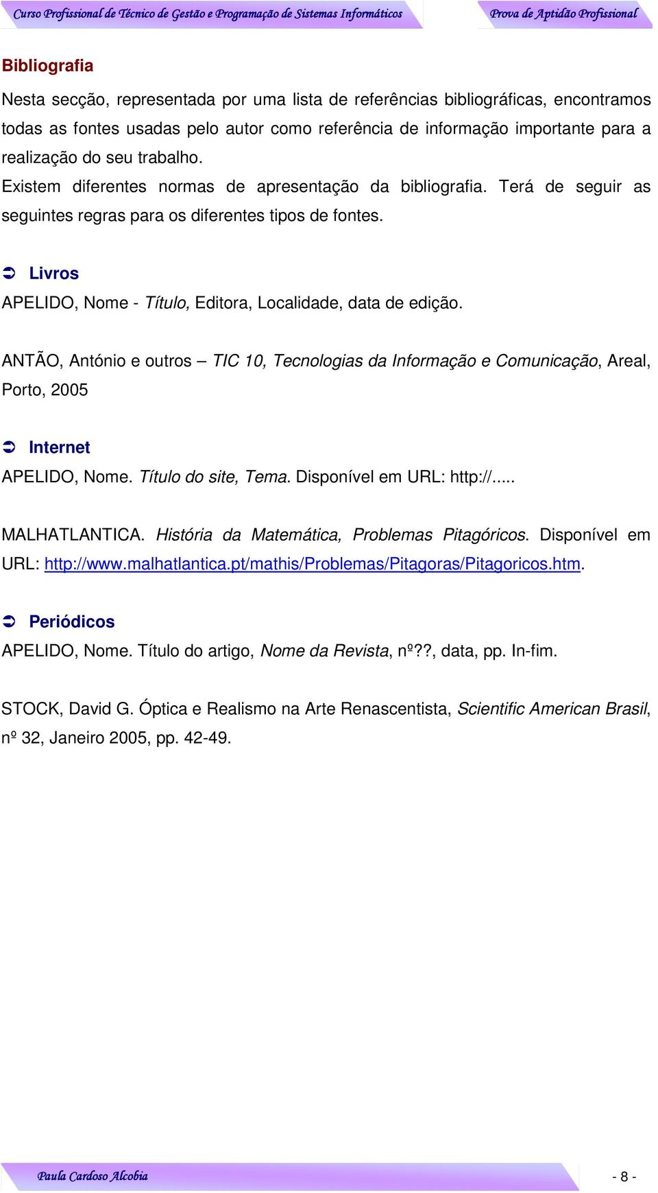 Livros APELIDO, Nome - Título, Editora, Localidade, data de edição. ANTÃO, António e outros TIC 10, Tecnologias da Informação e Comunicação, Areal, Porto, 2005 Internet APELIDO, Nome.