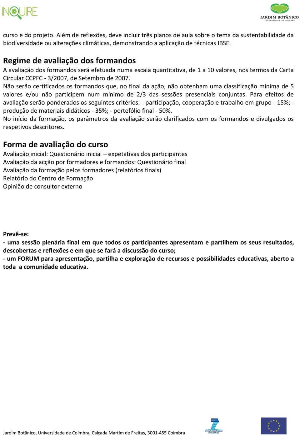 Não serão certificados os formandos que, no final da ação, não obtenham uma classificação mínima de 5 valores e/ou não participem num mínimo de 2/3 das sessões presenciais conjuntas.