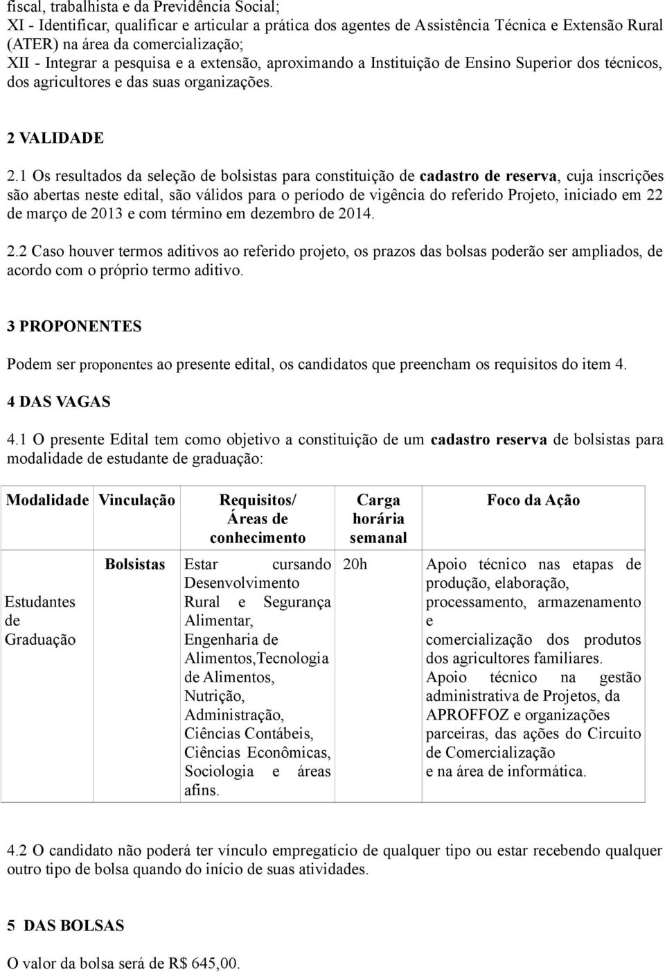 1 Os resultados da seleção de bolsistas para constituição de cadastro de reserva, cuja inscrições são abertas neste edital, são válidos para o período de vigência do referido Projeto, iniciado em 22