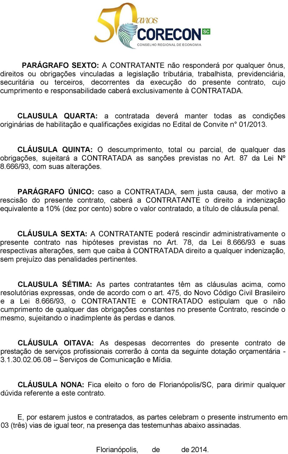 CLAUSULA QUARTA: a contratada deverá manter todas as condições originárias de habilitação e qualificações exigidas no Edital de Convite n 01/2013.