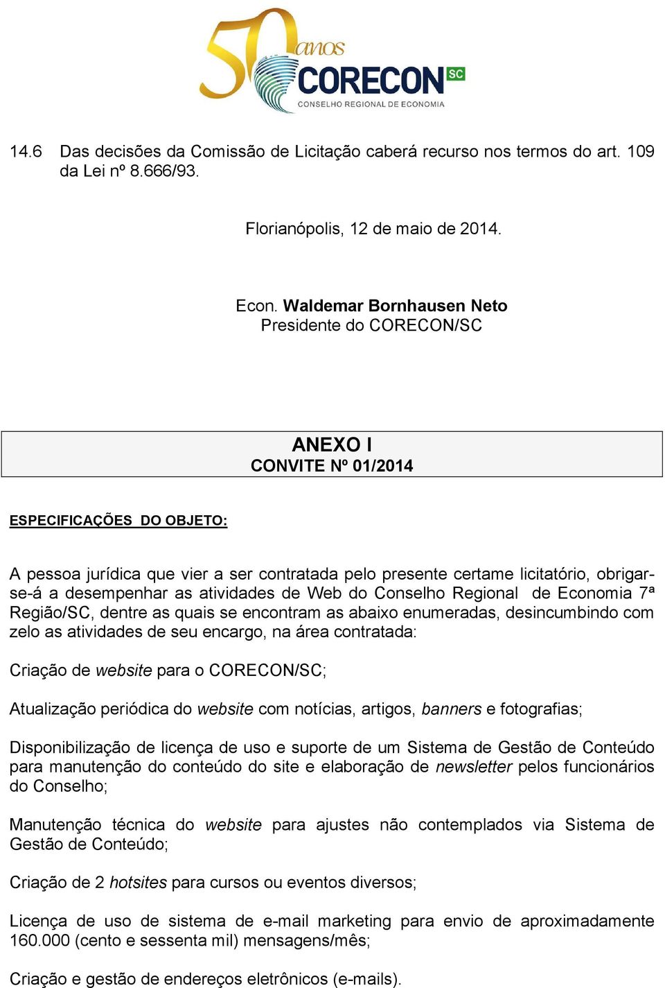 desempenhar as atividades de Web do Conselho Regional de Economia 7ª Região/SC, dentre as quais se encontram as abaixo enumeradas, desincumbindo com zelo as atividades de seu encargo, na área