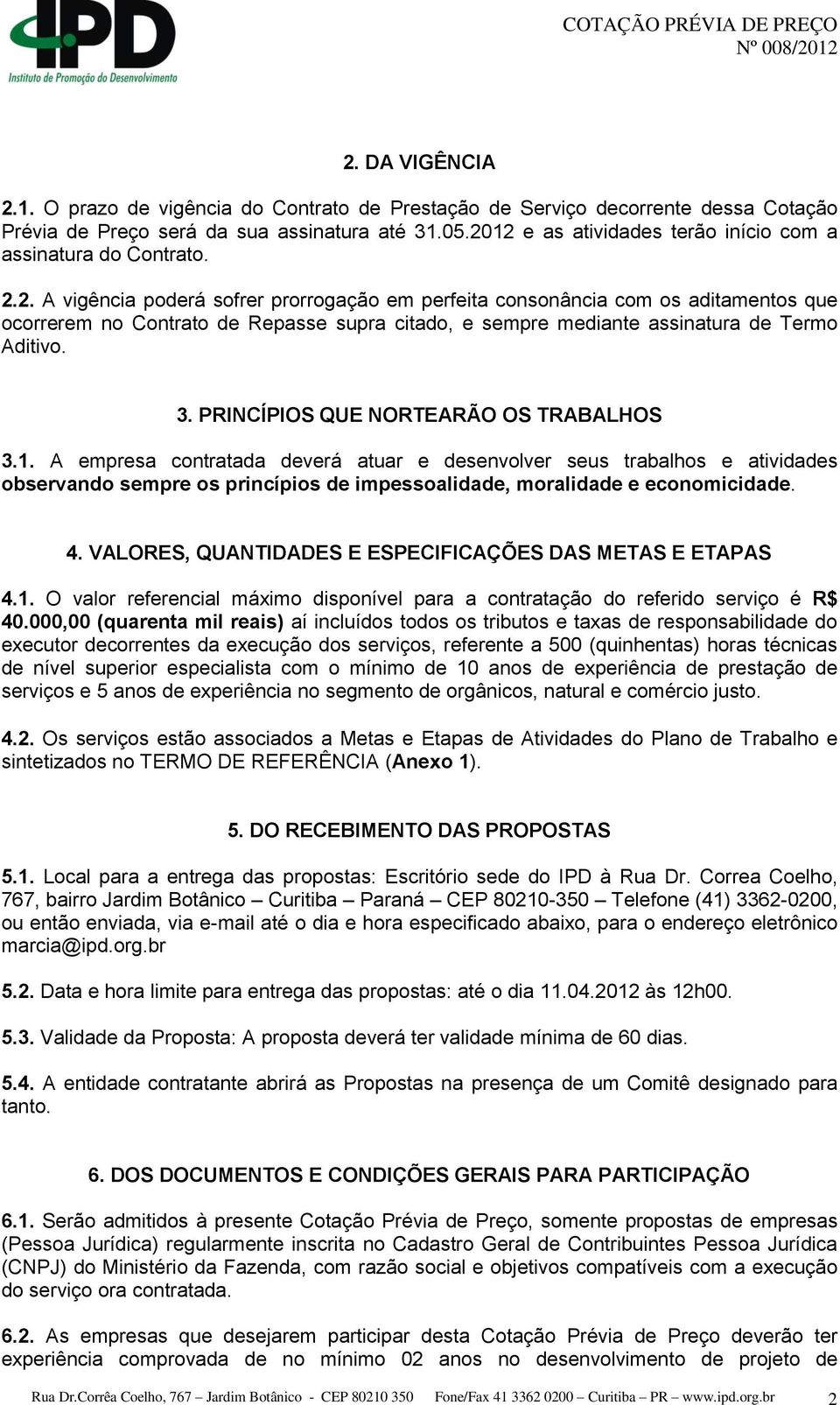 3. PRINCÍPIOS QUE NORTEARÃO OS TRABALHOS 3.1. A empresa contratada deverá atuar e desenvolver seus trabalhos e atividades observando sempre os princípios de impessoalidade, moralidade e economicidade.