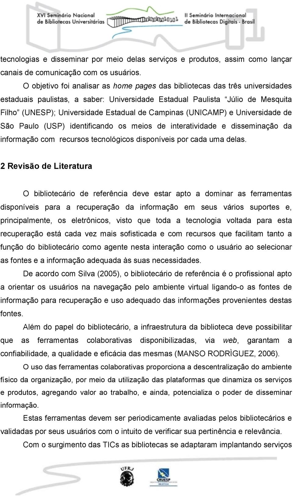 Campinas (UNICAMP) e Universidade de São Paulo (USP) identificando os meios de interatividade e disseminação da informação com recursos tecnológicos disponíveis por cada uma delas.