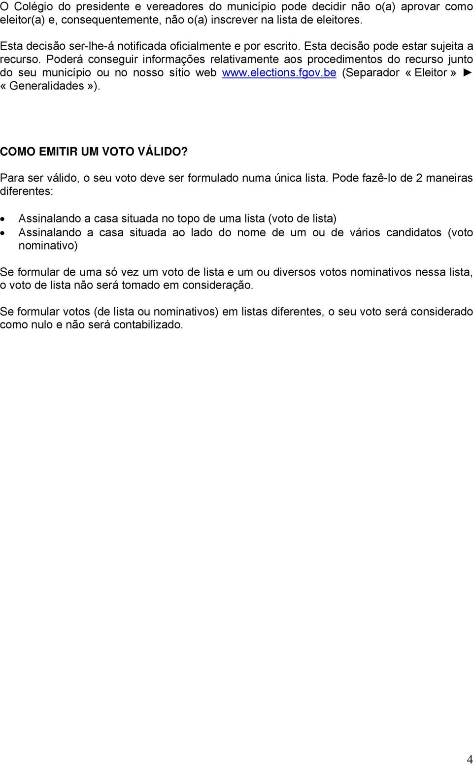 Poderá conseguir informações relativamente aos procedimentos do recurso junto do seu município ou no nosso sítio web www.elections.fgov.be (Separador «Eleitor» «Generalidades»).