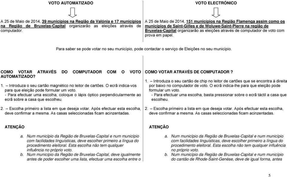 de voto com prova em papel. Para saber se pode votar no seu município, pode contactar o serviço de Eleições no seu município. COMO VOTAR ATRAVÉS DO COMPUTADOR COM O VOTO AUTOMATIZADO? 1.