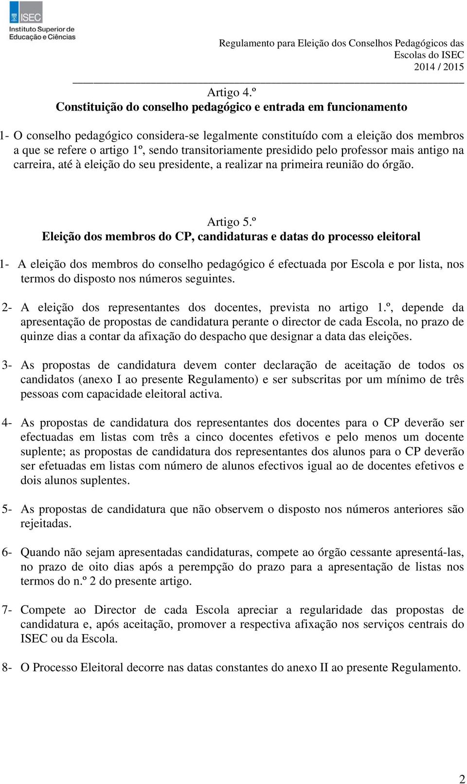 transitoriamente presidido pelo professor mais antigo na carreira, até à eleição do seu presidente, a realizar na primeira reunião do órgão. Artigo 5.