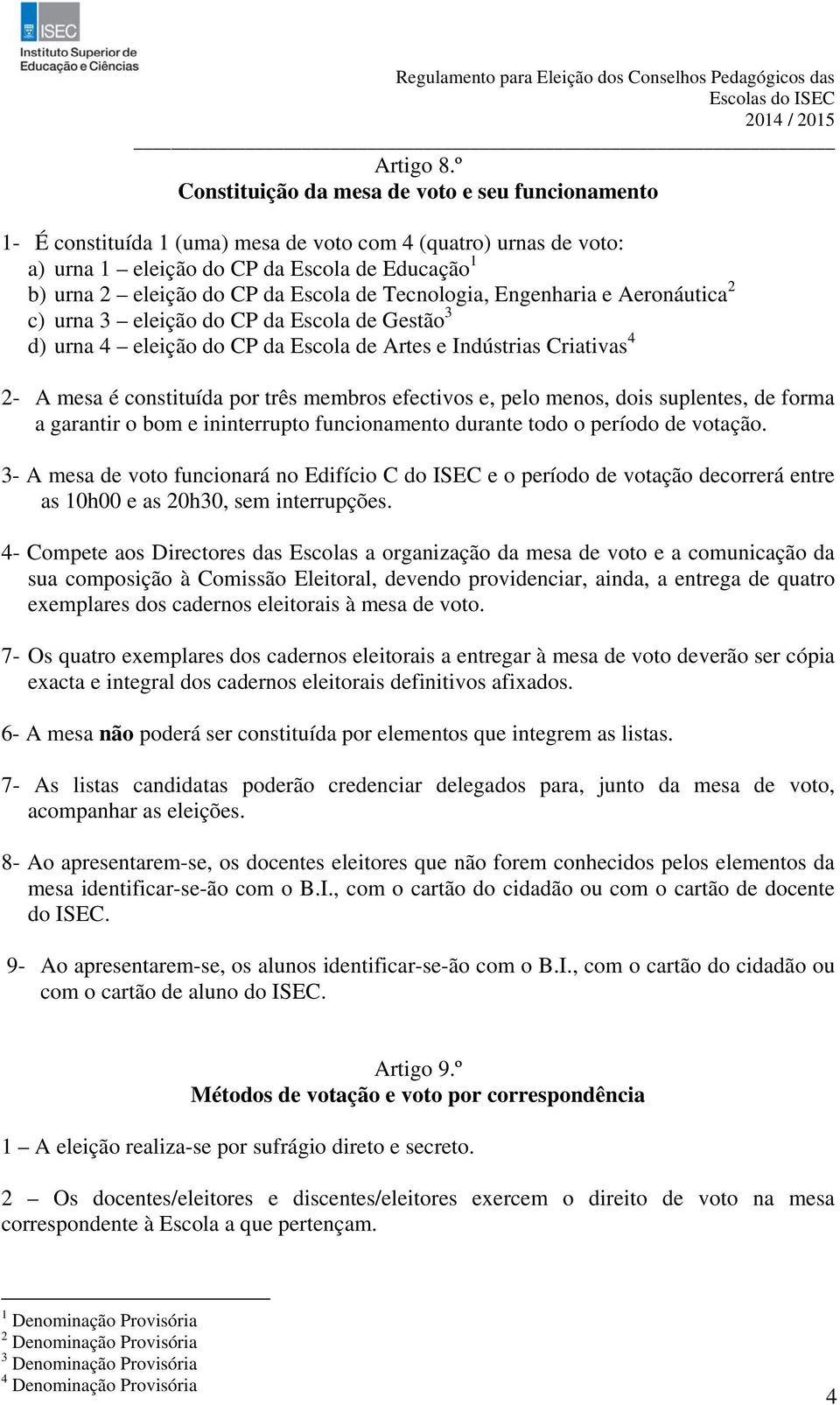 Escola de Tecnologia, Engenharia e Aeronáutica 2 c) urna 3 eleição do CP da Escola de Gestão 3 d) urna 4 eleição do CP da Escola de Artes e Indústrias Criativas 4 2- A mesa é constituída por três