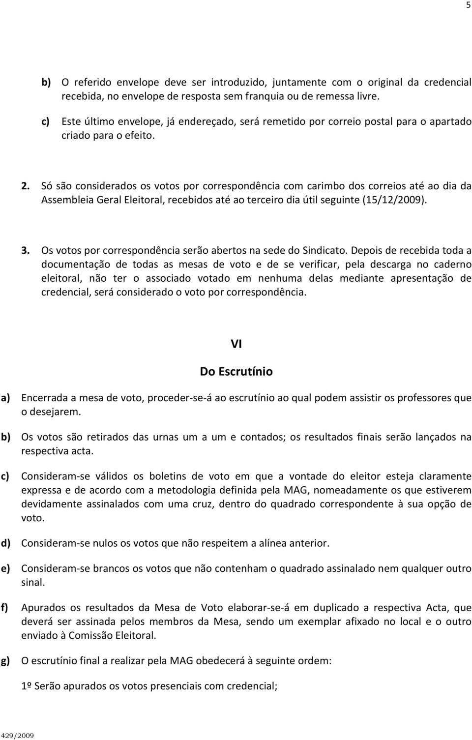 Só são considerados os votos por correspondência com carimbo dos correios até ao dia da Assembleia Geral Eleitoral, recebidos até ao terceiro dia útil seguinte (15/12/2009). 3.