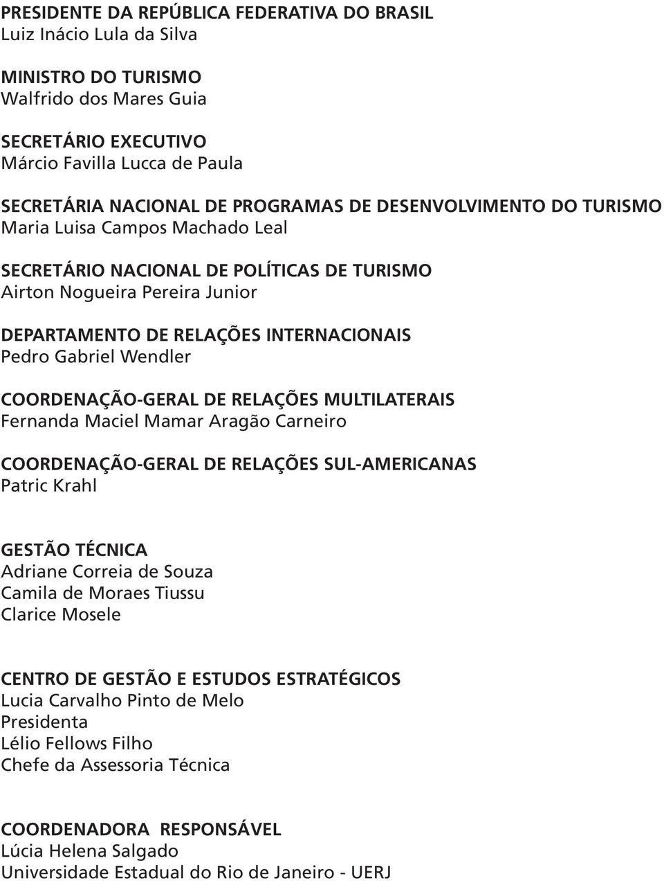 COORDENAÇÃO-GERAL DE RELAÇÕES MULTILATERAIS Fernanda Maciel Mamar Aragão Carneiro COORDENAÇÃO-GERAL DE RELAÇÕES SUL-AMERICANAS Patric Krahl GESTÃO TÉCNICA Adriane Correia de Souza Camila de Moraes