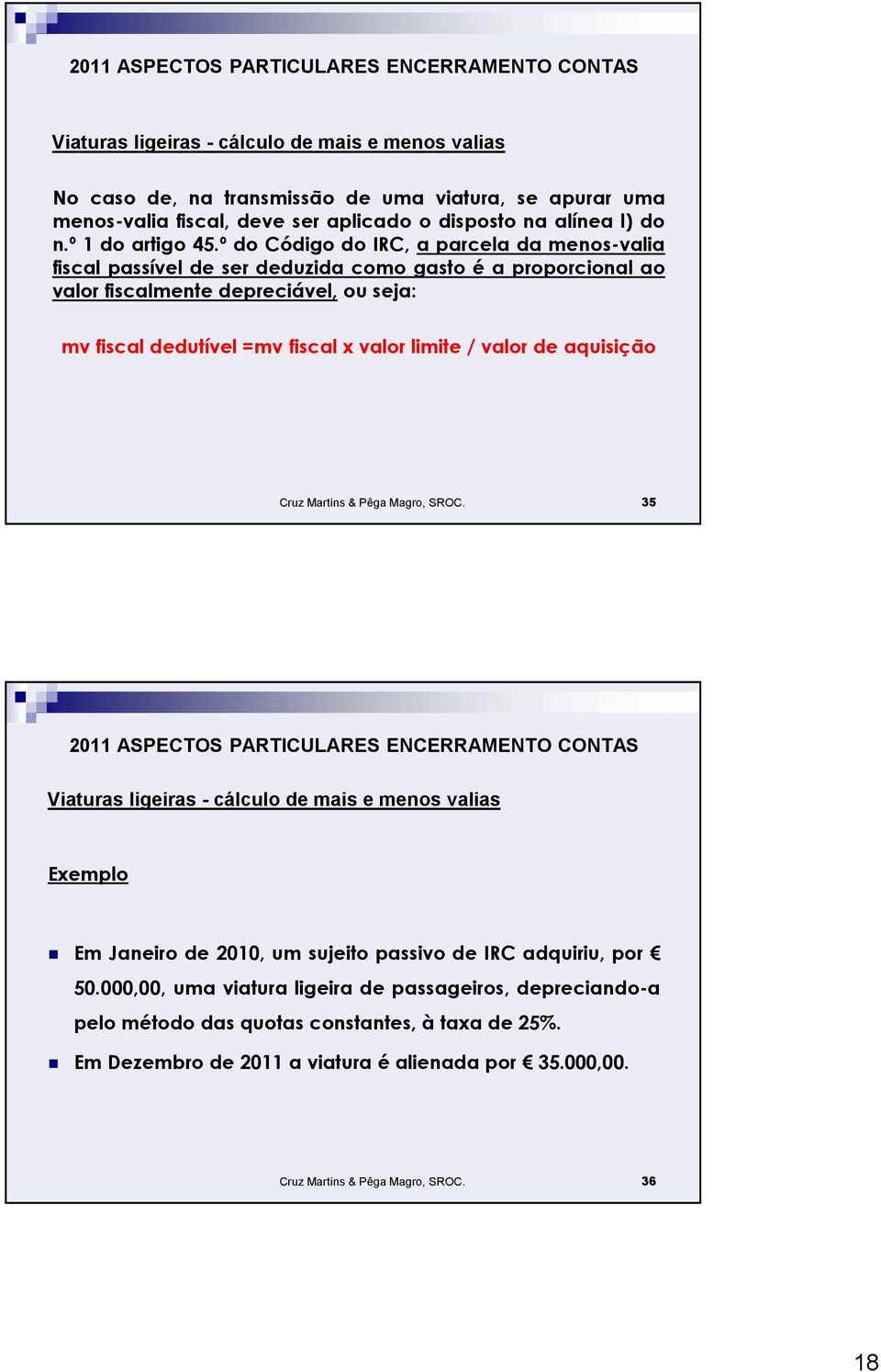 limite / valor de aquisição Cruz Martins & Pêga Magro, SROC. 35 Viaturas ligeiras - cálculo de mais e menos valias Exemplo Em Janeiro de 2010, um sujeito passivo de IRC adquiriu, por 50.