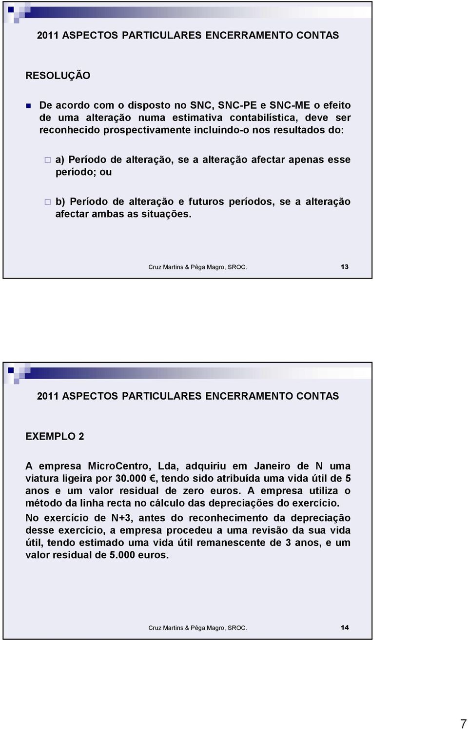 13 EXEMPLO 2 A empresa MicroCentro, Lda, adquiriu em Janeiro de N uma viatura ligeira por 30.000, tendo sido atribuída uma vida útil de 5 anos e um valor residual de zero euros.