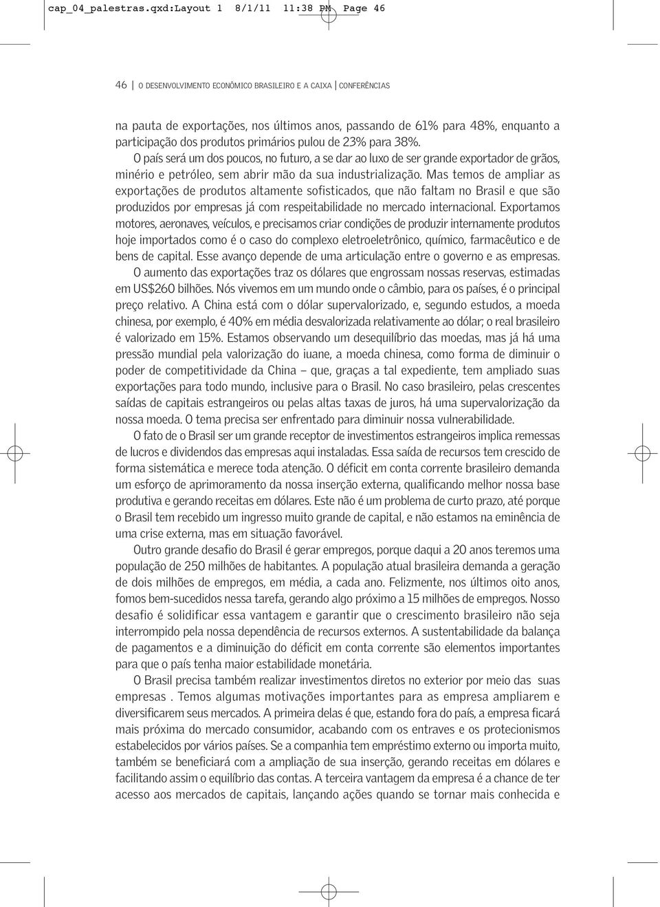 produtos primários pulou de 23% para 38%. O país será um dos poucos, no futuro, a se dar ao luxo de ser grande exportador de grãos, minério e petróleo, sem abrir mão da sua industrialização.