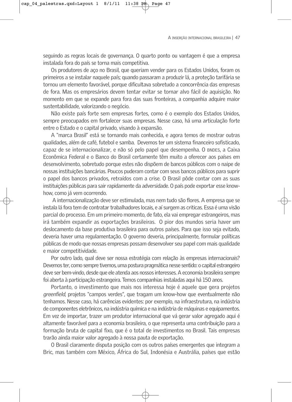 Os produtores de aço no Brasil, que queriam vender para os Estados Unidos, foram os primeiros a se instalar naquele país; quando passaram a produzir lá, a proteção tarifária se tornou um elemento