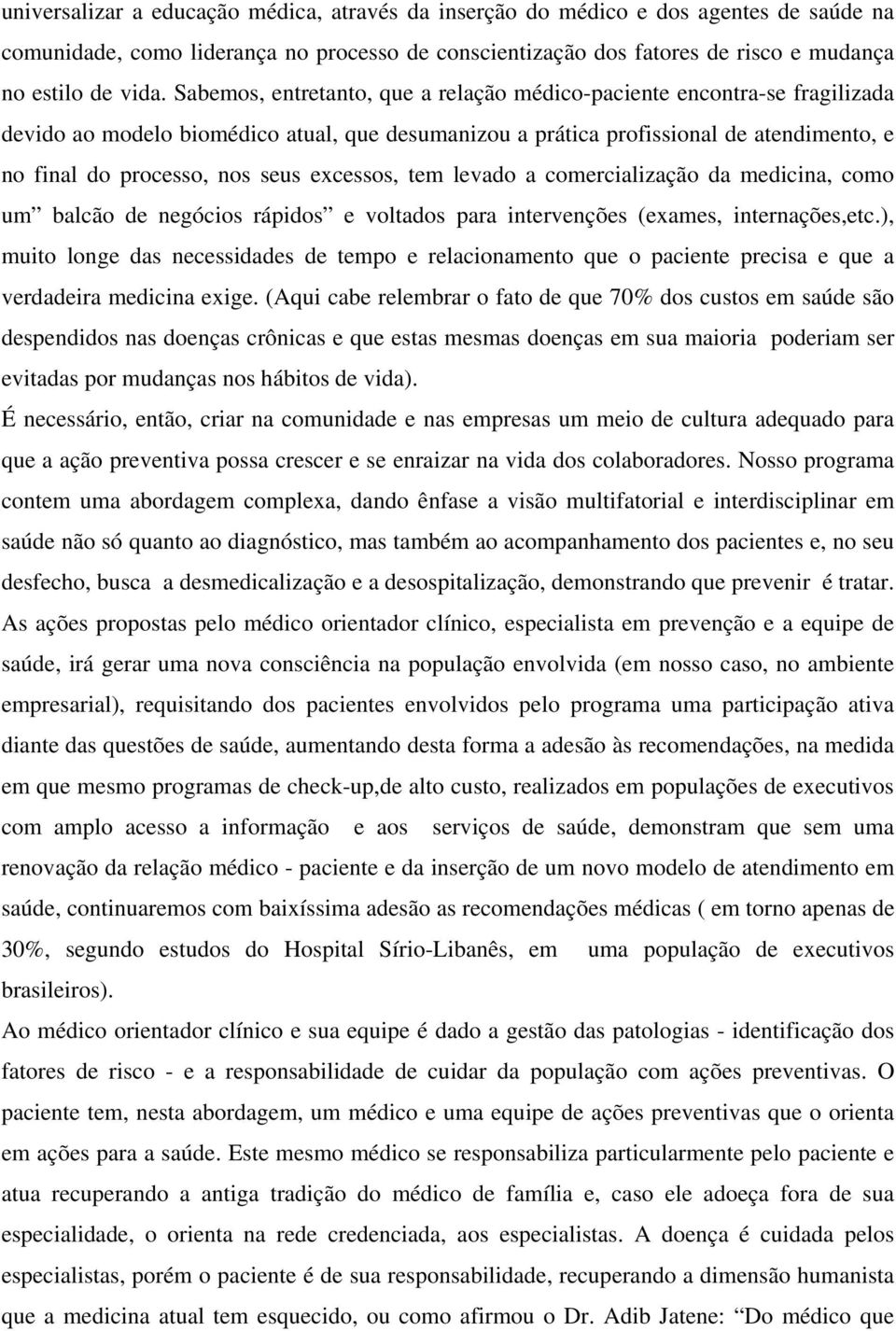 excessos, tem levado a comercialização da medicina, como um balcão de negócios rápidos e voltados para intervenções (exames, internações,etc.