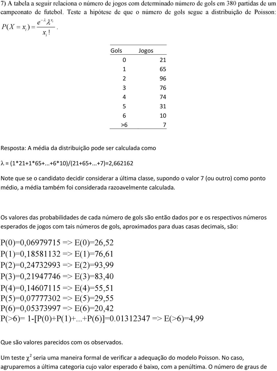 e i PX ( xi ). x! i Gols Jogos 0 21 1 65 2 96 3 76 4 74 5 31 6 10 >6 7 Resposta: A média da distribuição pode ser calculada como = (1*21+1*65+...+6*10)/(21+65+.