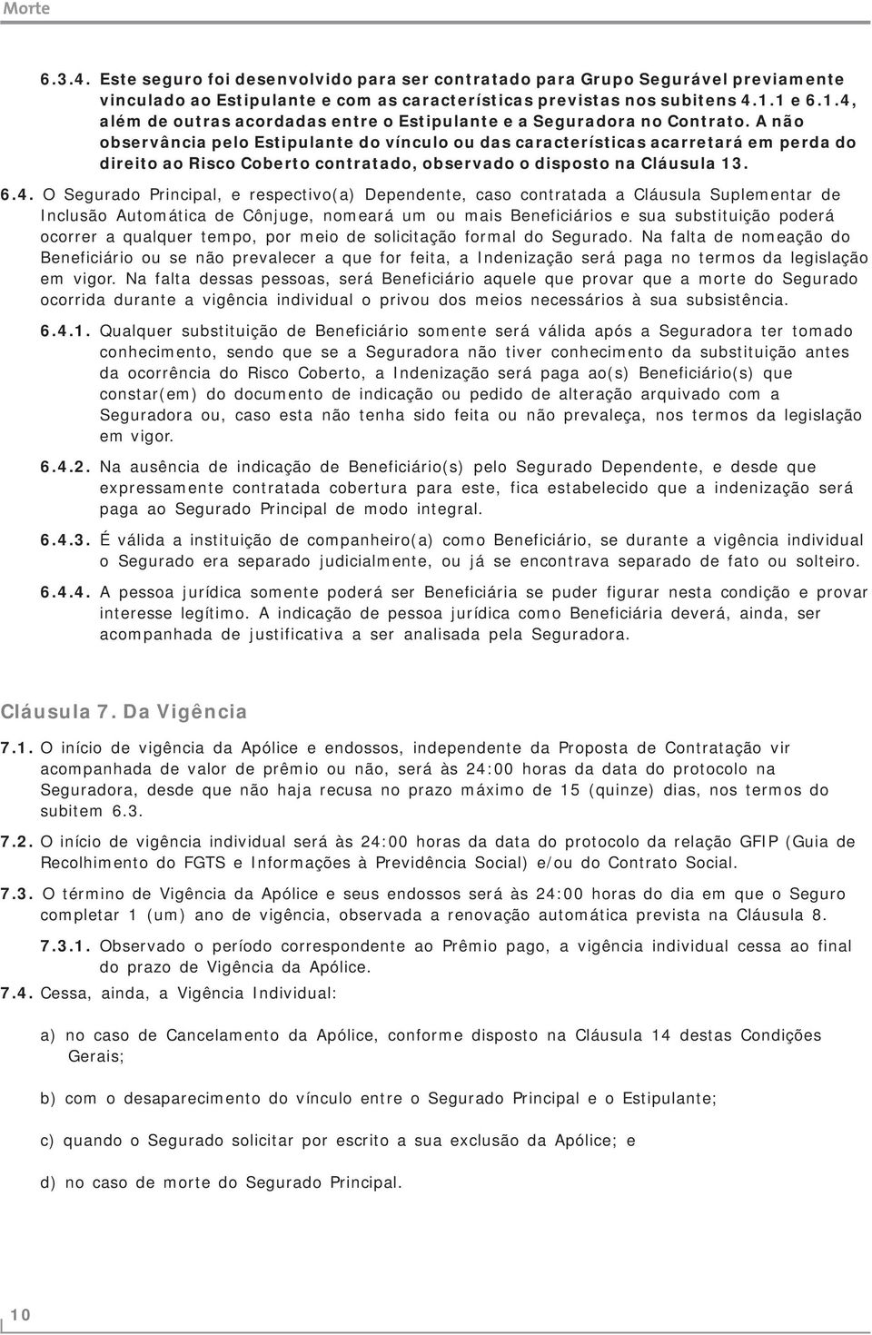 A não observância pelo Estipulante do vínculo ou das características acarretará em perda do direito ao Risco Coberto contratado, observado o disposto na Cláusula 13. 6.4.