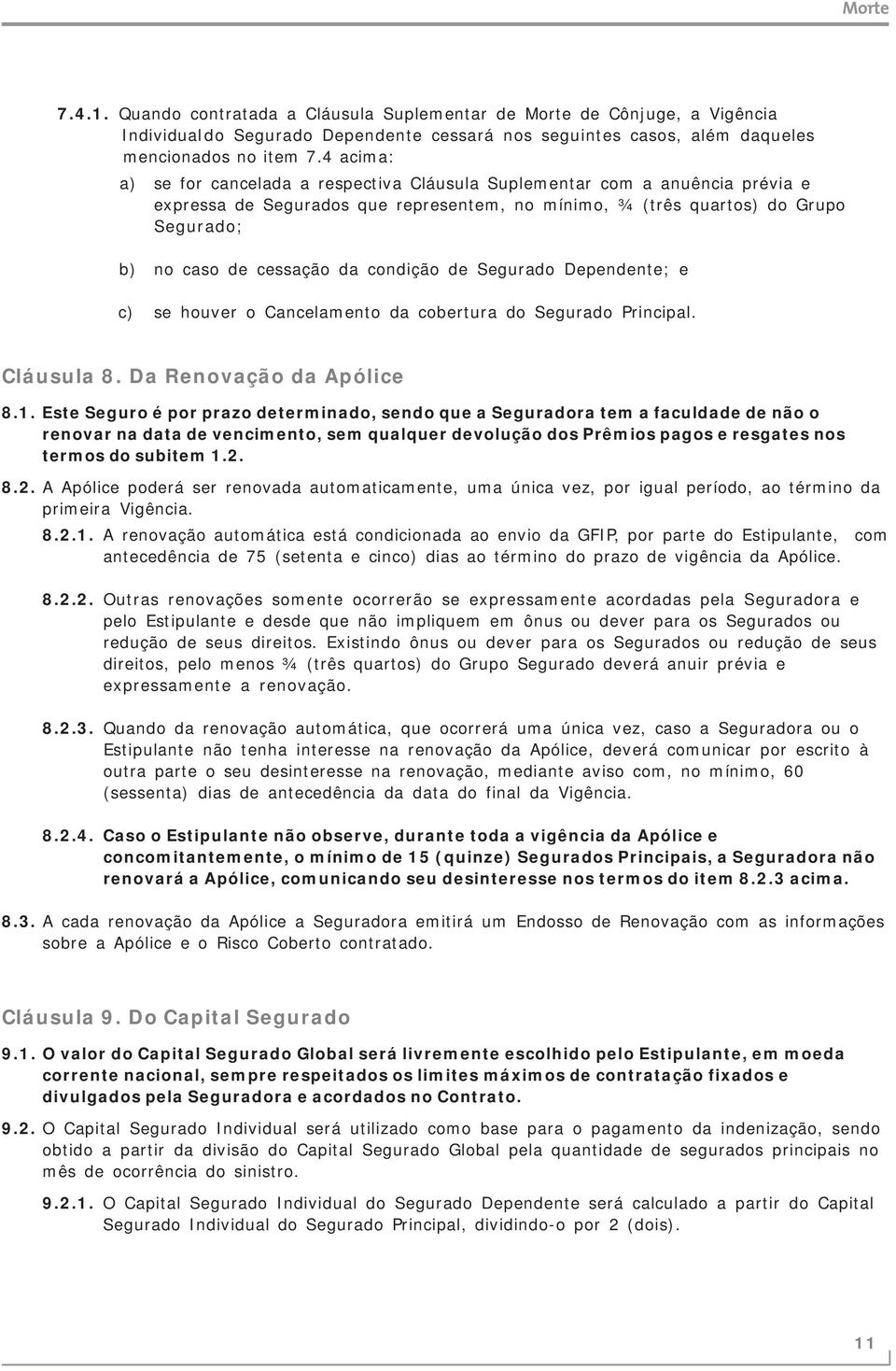 condição de Segurado Dependente; e c) se houver o Cancelamento da cobertura do Segurado Principal. Cláusula 8. Da Renovação da Apólice 8.1.