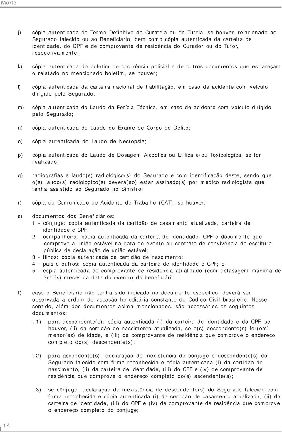 houver; l) cópia autenticada da carteira nacional de habilitação, em caso de acidente com veículo dirigido pelo Segurado; m) cópia autenticada do Laudo da Perícia Técnica, em caso de acidente com