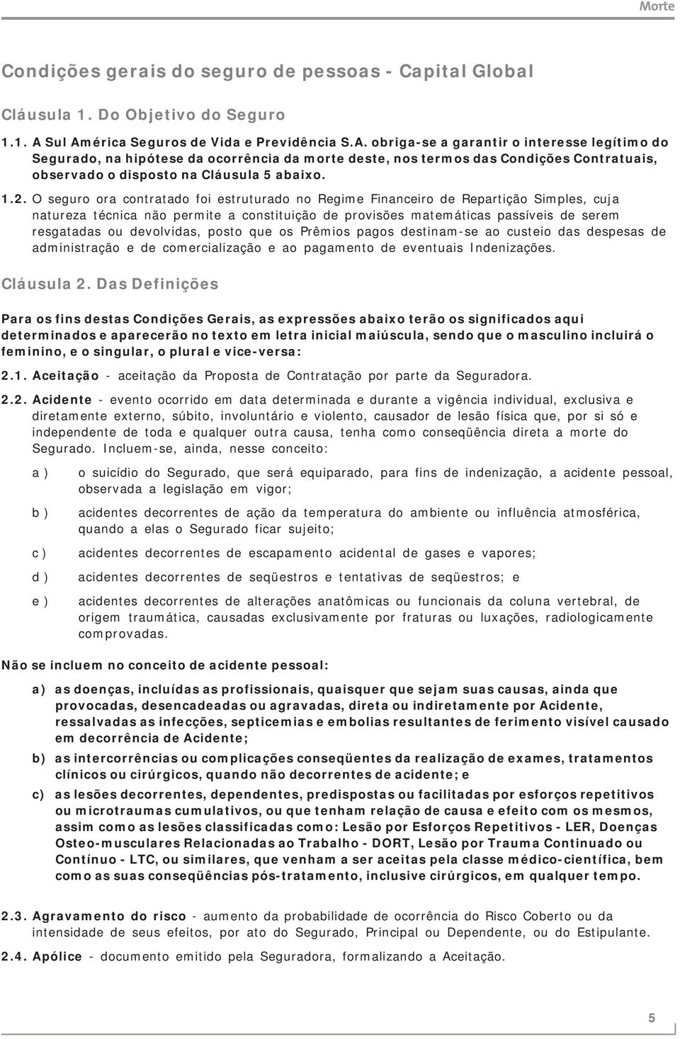 1.2. O seguro ora contratado foi estruturado no Regime Financeiro de Repartição Simples, cuja natureza técnica não permite a constituição de provisões matemáticas passíveis de serem resgatadas ou