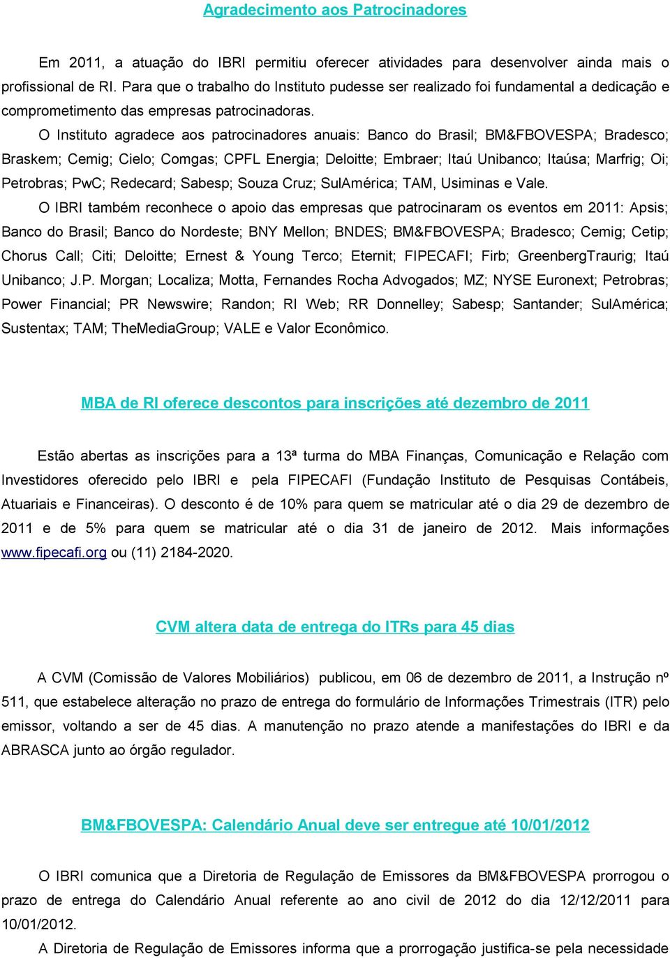 O Instituto agradece aos patrocinadores anuais: Banco do Brasil; BM&FBOVESPA; Bradesco; Braskem; Cemig; Cielo; Comgas; CPFL Energia; Deloitte; Embraer; Itaú Unibanco; Itaúsa; Marfrig; Oi; Petrobras;