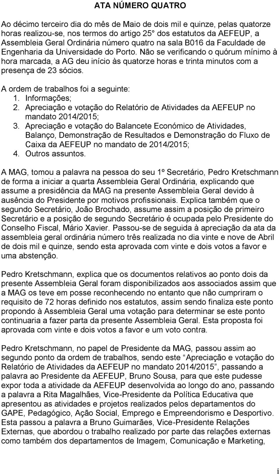 Não se verificando o quórum mínimo à hora marcada, a AG deu início às quatorze horas e trinta minutos com a presença de 23 sócios. A ordem de trabalhos foi a seguinte: 1. Informações; 2.