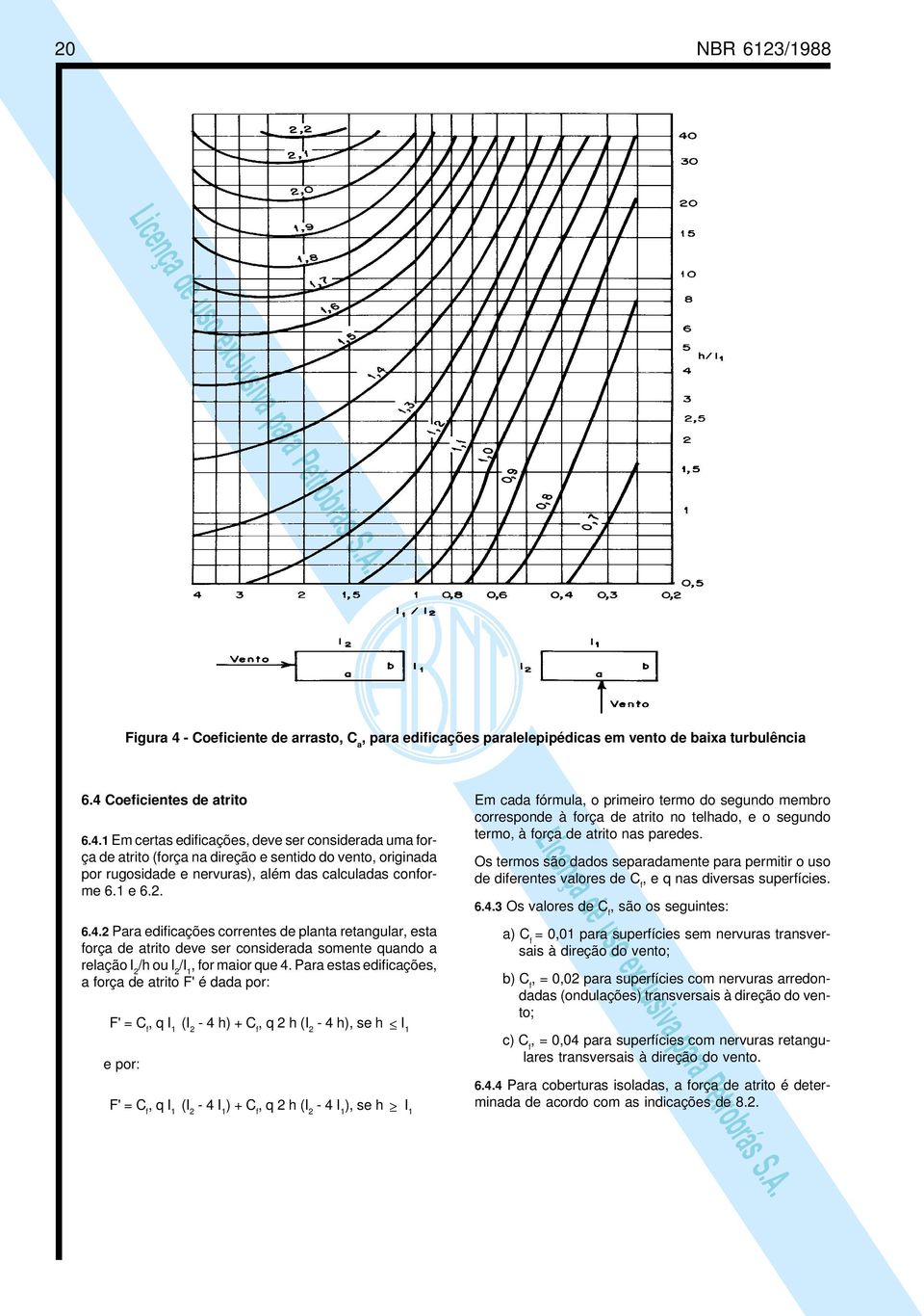 Para estas edfcações, a força de atrto F' é dada por: F' = C f, q I 1 (I 2-4 h) + C f, q 2 h (I 2-4 h), se h I 1 e por: F' = C f, q I 1 (I 2-4 I 1 ) + C f, q 2 h (I 2-4 I 1 ), se h I 1 Em cada